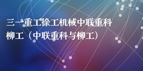 三一重工徐工机械中联重科柳工（中联重科与柳工）_https://www.fsyjjx.cn_股票指导_第1张