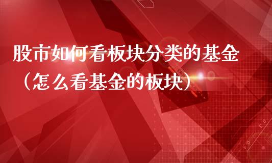 股市如何看板块分类的基金（怎么看基金的板块）_https://www.fsyjjx.cn_理财资讯_第1张