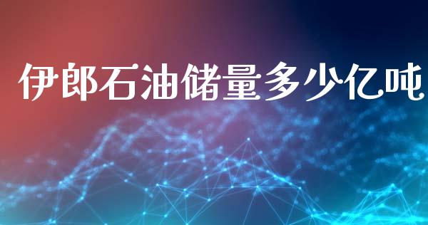 伊郎石油储量多少亿吨_https://www.fsyjjx.cn_期货在线_第1张