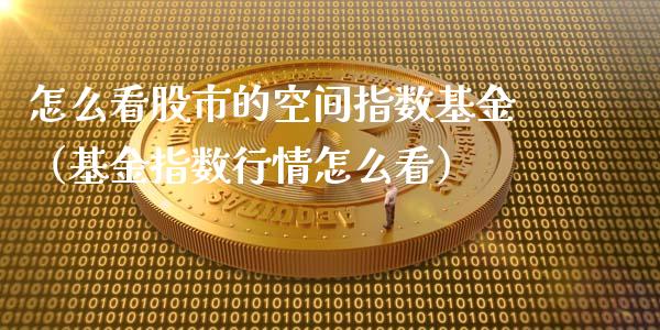 怎么看股市的空间指数基金（基金指数行情怎么看）_https://www.fsyjjx.cn_问财精选_第1张