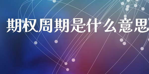 期权周期是什么意思_https://www.fsyjjx.cn_期货资讯_第1张