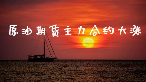 原油期货主力合约大涨_https://www.fsyjjx.cn_理财资讯_第1张