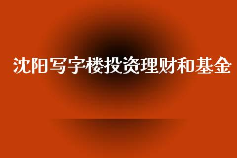 沈阳写字楼投资理财和基金_https://www.fsyjjx.cn_理财资讯_第1张