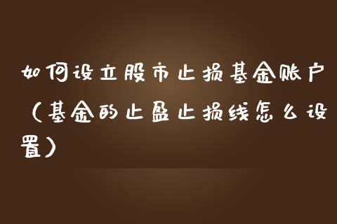 如何设立股市止损基金账户（基金的止盈止损线怎么设置）_https://www.fsyjjx.cn_理财资讯_第1张