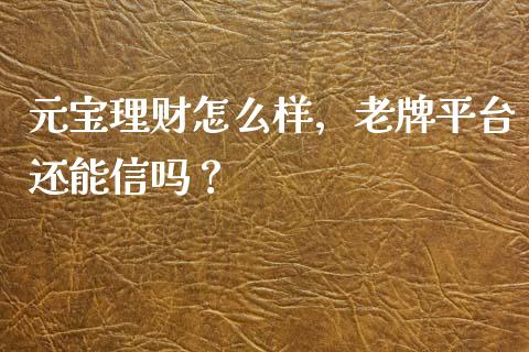 元宝理财怎么样，老牌平台还能信吗？_https://www.fsyjjx.cn_期货在线_第1张