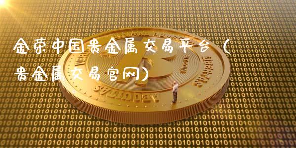 金荣中国贵金属交易平台（贵金属交易官网）_https://www.fsyjjx.cn_期货在线_第1张
