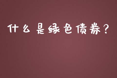 什么是绿色债券？_https://www.fsyjjx.cn_问财精选_第1张