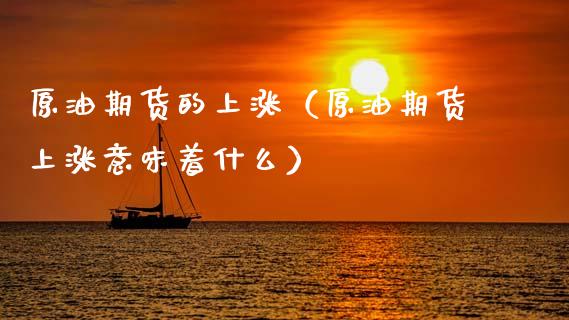 原油期货的上涨（原油期货上涨意味着什么）_https://www.fsyjjx.cn_期货研报_第1张