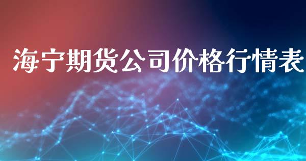 海宁期货公司价格行情表_https://www.fsyjjx.cn_期货研报_第1张