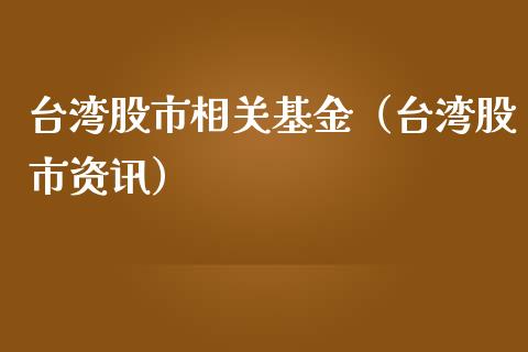 台湾股市相关基金（台湾股市资讯）_https://www.fsyjjx.cn_理财资讯_第1张