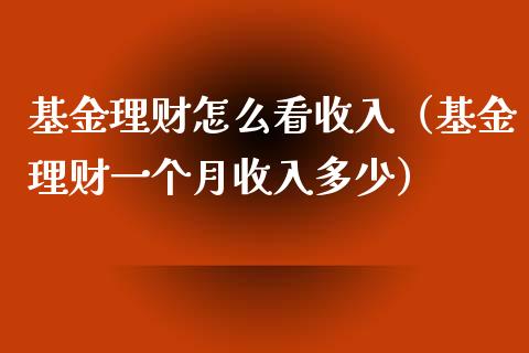 基金理财怎么看收入（基金理财一个月收入多少）_https://www.fsyjjx.cn_理财资讯_第1张