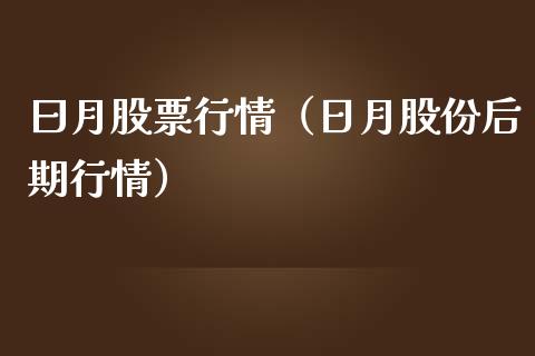 曰月股票行情（日月股份后期行情）_https://www.fsyjjx.cn_股票指导_第1张