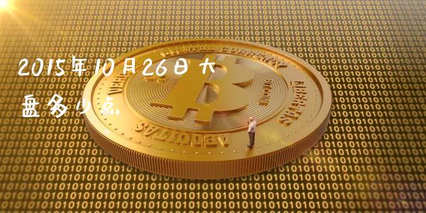 2015年10月26日大盘多少点_https://www.fsyjjx.cn_股市分析_第1张