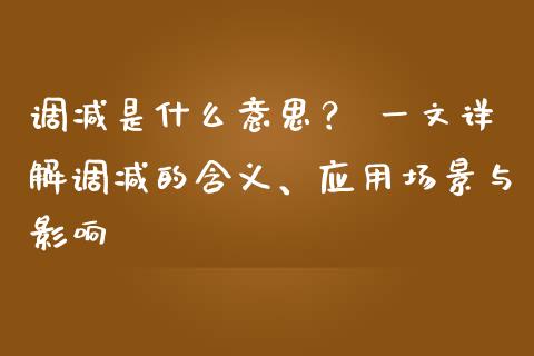 调减是什么意思？ 一文详解调减的含义、应用场景与影响_https://www.fsyjjx.cn_理财资讯_第1张