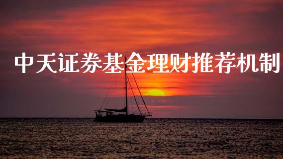 中天证券基金理财推荐机制_https://www.fsyjjx.cn_问财精选_第1张