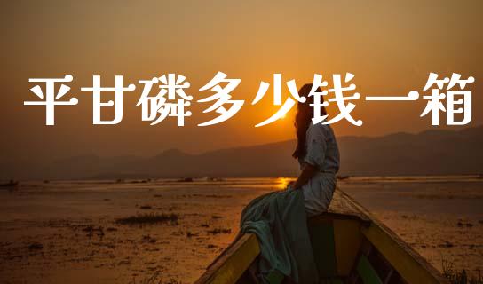 平甘磷多少钱一箱_https://www.fsyjjx.cn_期货资讯_第1张