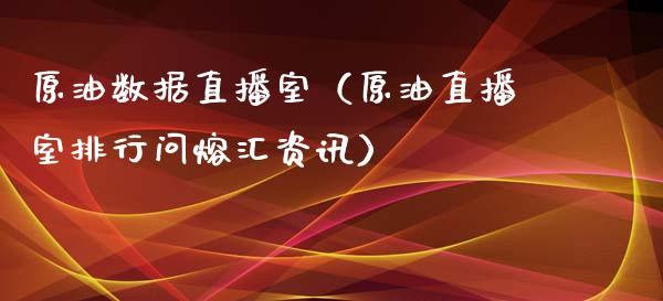 原油数据直播室（原油直播室排行问熔汇资讯）_https://www.fsyjjx.cn_期货在线_第1张