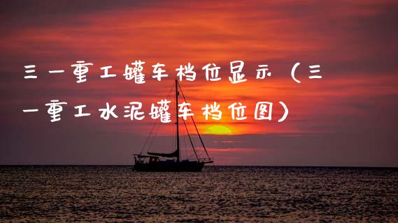 三一重工罐车档位显示（三一重工水泥罐车档位图）_https://www.fsyjjx.cn_股票指导_第1张