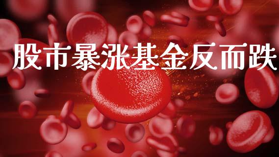 股市暴涨基金反而跌_https://www.fsyjjx.cn_理财资讯_第1张