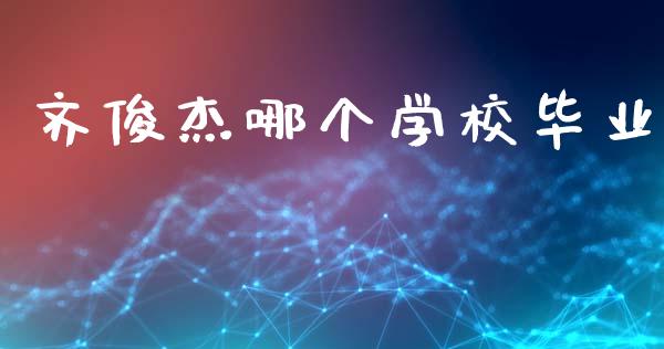 齐俊杰哪个学校毕业_https://www.fsyjjx.cn_问财精选_第1张