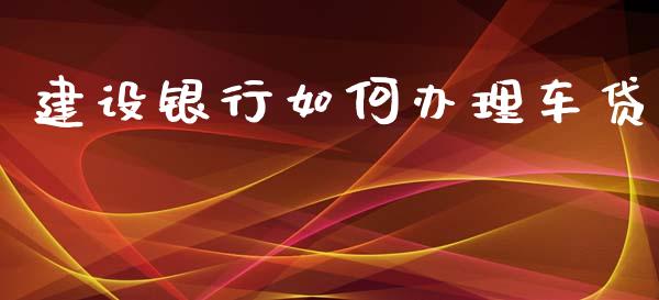 建设银行如何办理车贷_https://www.fsyjjx.cn_期货研报_第1张