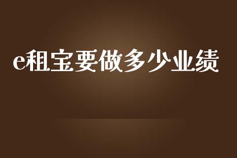 e租宝要做多少业绩_https://www.fsyjjx.cn_问财精选_第1张