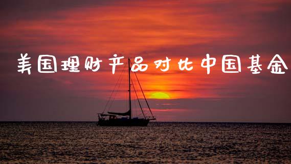 美国理财产品对比中国基金_https://www.fsyjjx.cn_问财精选_第1张