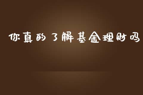你真的了解基金理财吗_https://www.fsyjjx.cn_问财精选_第1张