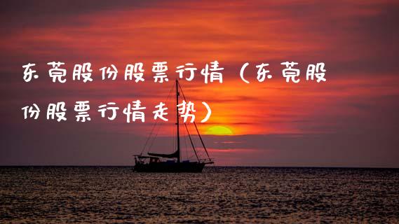 东莞股份股票行情（东莞股份股票行情走势）_https://www.fsyjjx.cn_股指期货_第1张