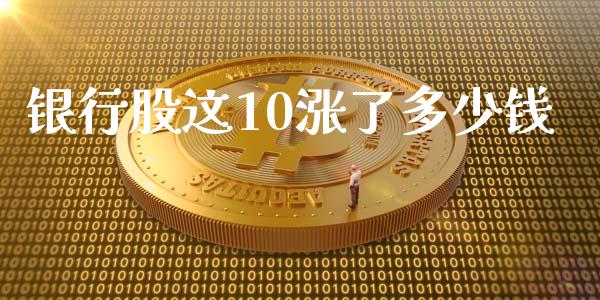 银行股这10涨了多少钱_https://www.fsyjjx.cn_期货资讯_第1张