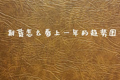 期货怎么看上一年的趋势图_https://www.fsyjjx.cn_期货在线_第1张