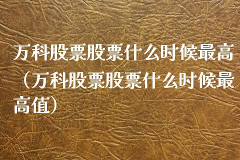 万科股票股票什么时候最高（万科股票股票什么时候最高值）_https://www.fsyjjx.cn_股指期货_第1张
