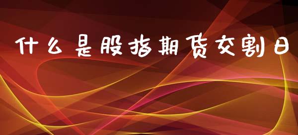 什么是股指期货交割日_https://www.fsyjjx.cn_理财资讯_第1张