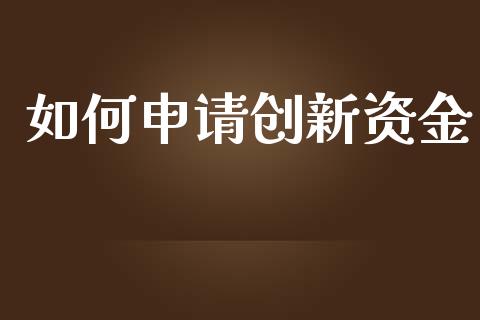 如何申请创新资金_https://www.fsyjjx.cn_期货在线_第1张