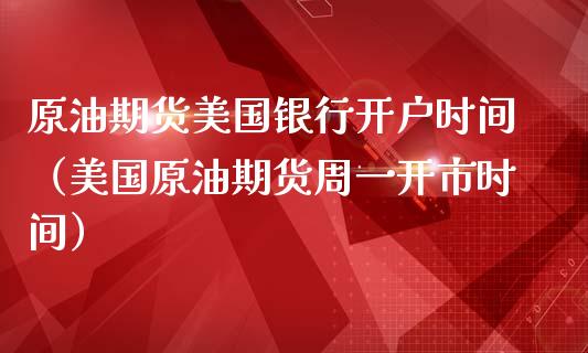 原油期货美国银行开户时间（美国原油期货周一开市时间）_https://www.fsyjjx.cn_期货研报_第1张