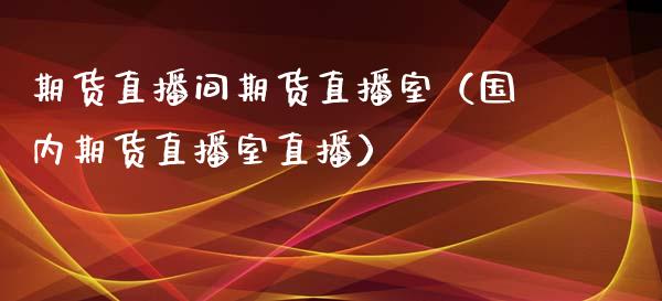 期货直播间期货直播室（国内期货直播室直播）_https://www.fsyjjx.cn_期货在线_第1张