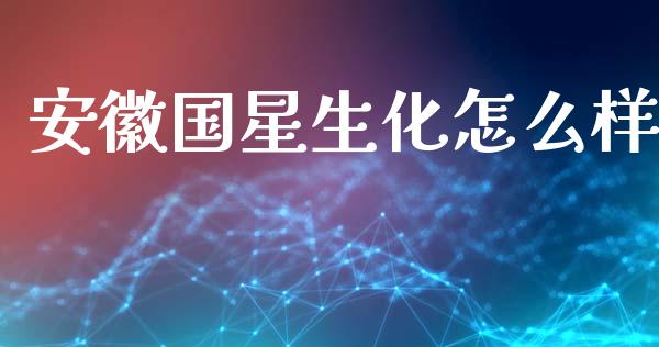 安徽国星生化怎么样_https://www.fsyjjx.cn_期货资讯_第1张