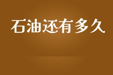 石油还有多久_https://www.fsyjjx.cn_股指期货_第1张