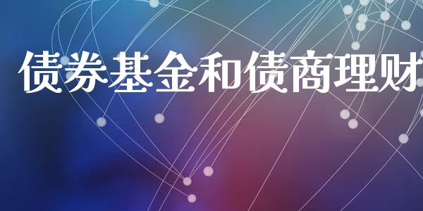 债券基金和债商理财_https://www.fsyjjx.cn_问财精选_第1张