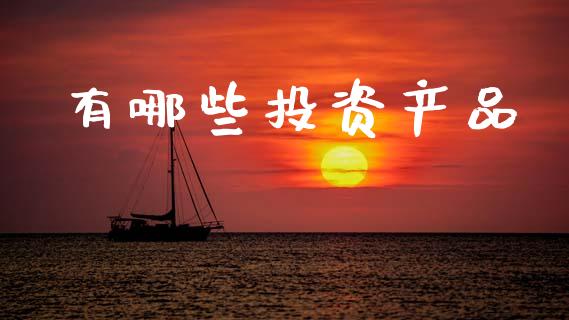 有哪些投资产品_https://www.fsyjjx.cn_期货在线_第1张