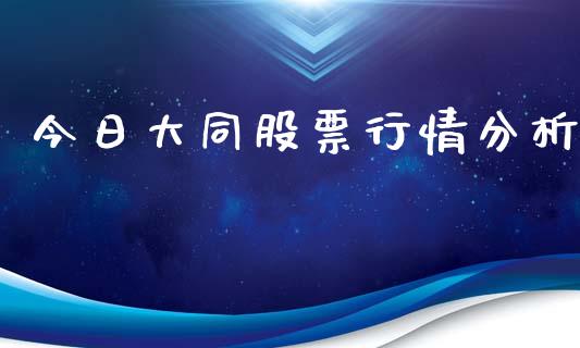 今日大同股票行情分析_https://www.fsyjjx.cn_股票指导_第1张