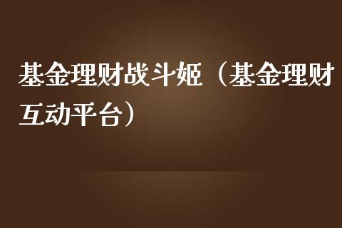 基金理财战斗姬（基金理财互动平台）_https://www.fsyjjx.cn_问财精选_第1张