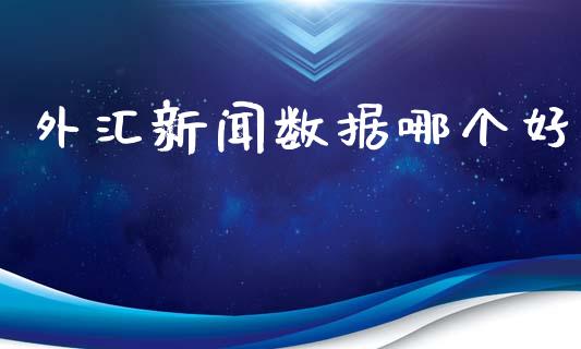 外汇新闻数据哪个好_https://www.fsyjjx.cn_期货研报_第1张