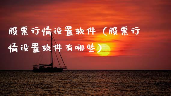 股票行情设置软件（股票行情设置软件有哪些）_https://www.fsyjjx.cn_股票指导_第1张