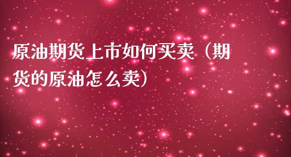 原油期货上市如何买卖（期货的原油怎么卖）_https://www.fsyjjx.cn_期货研报_第1张
