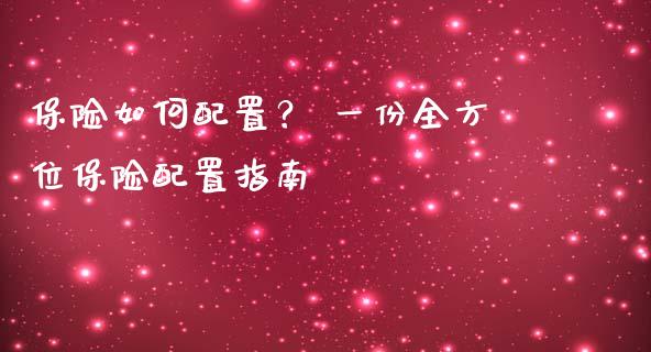 保险如何配置？ 一份全方位保险配置指南_https://www.fsyjjx.cn_股票指导_第1张