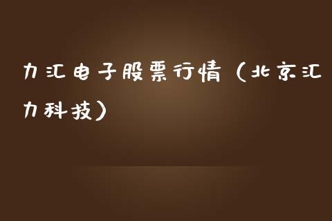 力汇电子股票行情（北京汇力科技）_https://www.fsyjjx.cn_股市分析_第1张