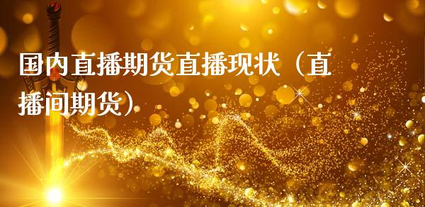 国内直播期货直播现状（直播间期货）_https://www.fsyjjx.cn_期货在线_第1张