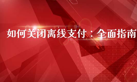 如何关闭离线支付：全面指南_https://www.fsyjjx.cn_期货在线_第1张