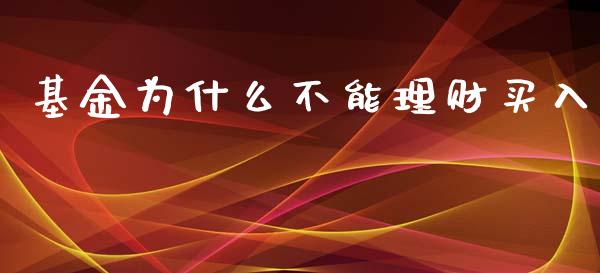基金为什么不能理财买入_https://www.fsyjjx.cn_问财精选_第1张